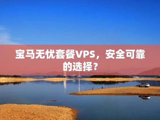 宝马无忧套餐VPS，安全可靠的选择？