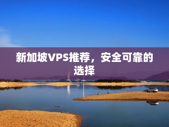 新加坡VPS推荐，安全可靠的选择