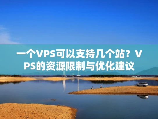 一个VPS可以支持几个站？VPS的资源限制与优化建议