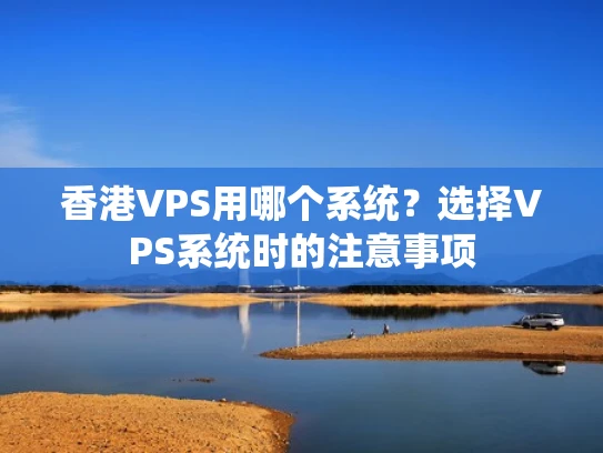 香港VPS用哪个系统？选择VPS系统时的注意事项