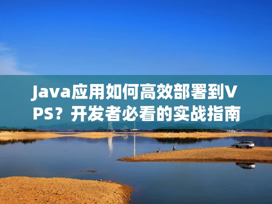 Java应用如何高效部署到VPS？开发者必看的实战指南