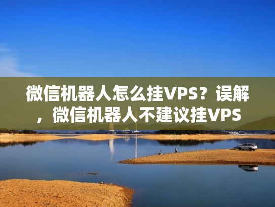 微信机器人怎么挂VPS？误解，微信机器人不建议挂VPS