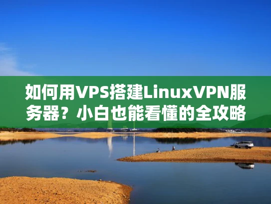 如何用VPS搭建LinuxVPN服务器？小白也能看懂的全攻略