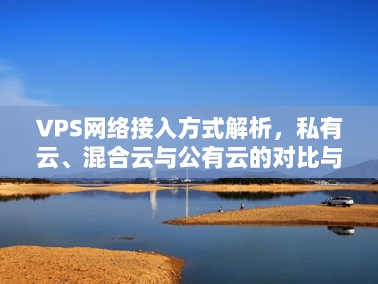 VPS网络接入方式解析，私有云、混合云与公有云的对比与选择