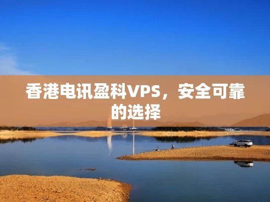 香港电讯盈科VPS，安全可靠的选择