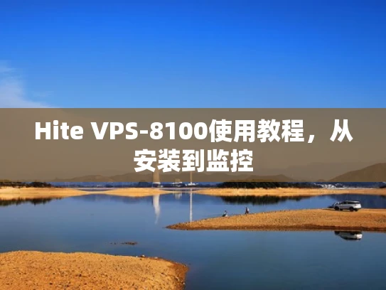 Hite VPS-8100使用教程，从安装到监控