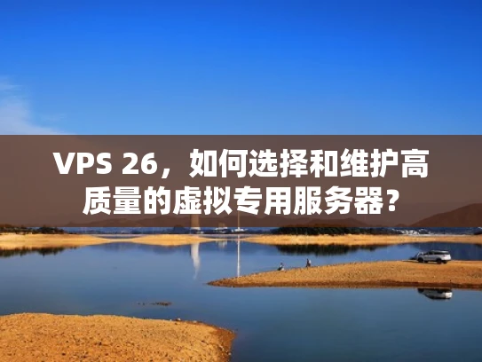 VPS 26，如何选择和维护高质量的虚拟专用服务器？