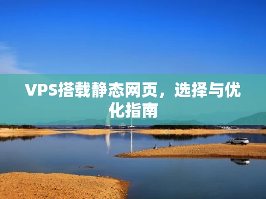 VPS搭载静态网页，选择与优化指南