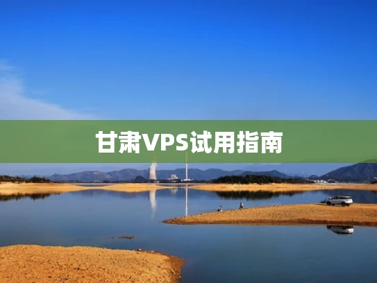 甘肃VPS试用指南