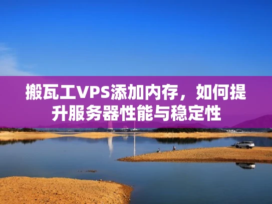 搬瓦工VPS添加内存，如何提升服务器性能与稳定性