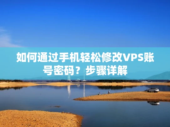 如何通过手机轻松修改VPS账号密码？步骤详解