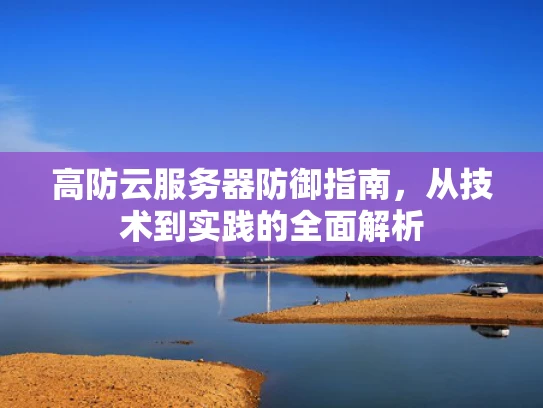 高防云服务器防御指南，从技术到实践的全面解析