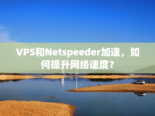 VPS和Netspeeder加速，如何提升网络速度？
