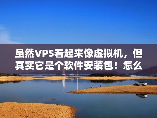 虽然VPS看起来像虚拟机，但其实它是个软件安装包！怎么把它装进服务器里？