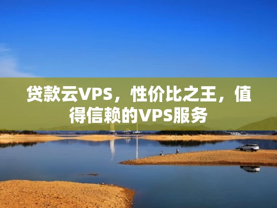 贷款云VPS，性价比之王，值得信赖的VPS服务
