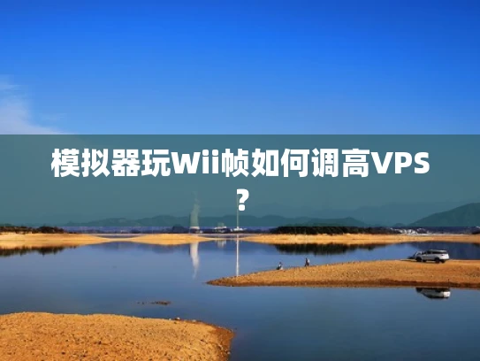 模拟器玩Wii帧如何调高VPS？