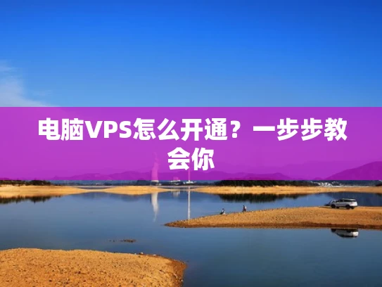 电脑VPS怎么开通？一步步教会你