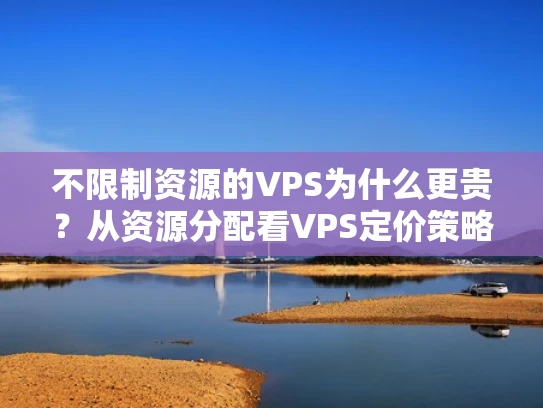 不限制资源的VPS为什么更贵？从资源分配看VPS定价策略