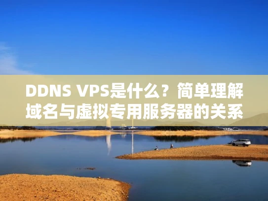 DDNS VPS是什么？简单理解域名与虚拟专用服务器的关系