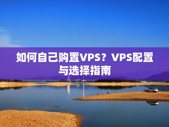 如何自己购置VPS？VPS配置与选择指南