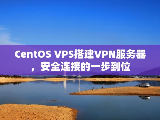 CentOS VPS搭建VPN服务器，安全连接的一步到位