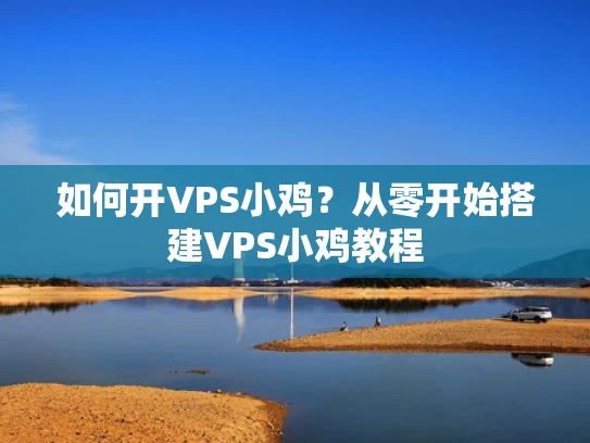如何开VPS小鸡？从零开始搭建VPS小鸡教程