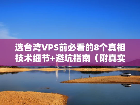 选台湾VPS前必看的8个真相技术细节+避坑指南（附真实测评）