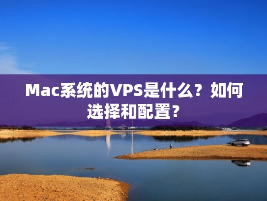 Mac系统的VPS是什么？如何选择和配置？
