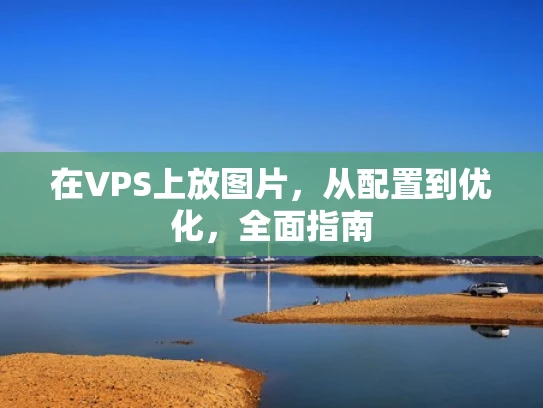 在VPS上放图片，从配置到优化，全面指南