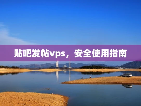 贴吧发帖vps，安全使用指南
