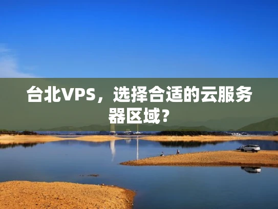 台北VPS，选择合适的云服务器区域？