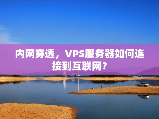 内网穿透，VPS服务器如何连接到互联网？