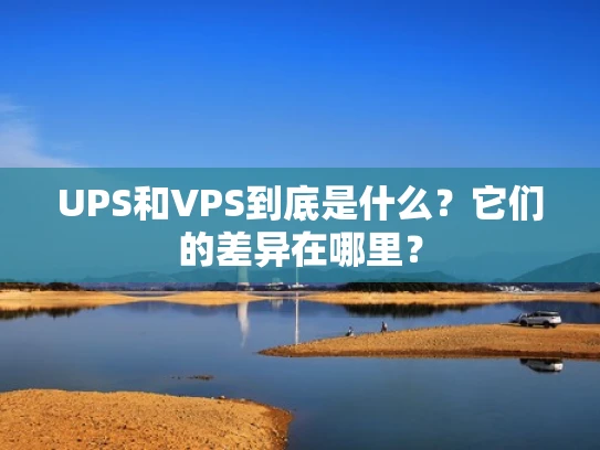 UPS和VPS到底是什么？它们的差异在哪里？