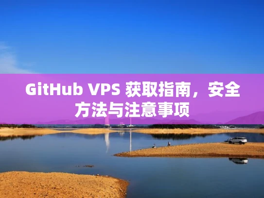 GitHub VPS 获取指南，安全方法与注意事项