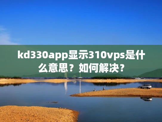 kd330app显示310vps是什么意思？如何解决？