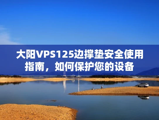 大阳VPS125边撑垫安全使用指南，如何保护您的设备