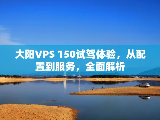 大阳VPS 150试驾体验，从配置到服务，全面解析