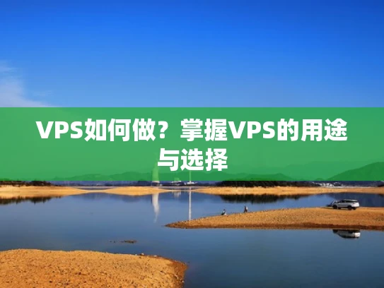 VPS如何做？掌握VPS的用途与选择