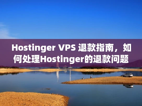 Hostinger VPS 退款指南，如何处理Hostinger的退款问题