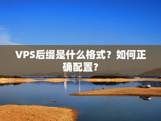 VPS后缀是什么格式？如何正确配置？