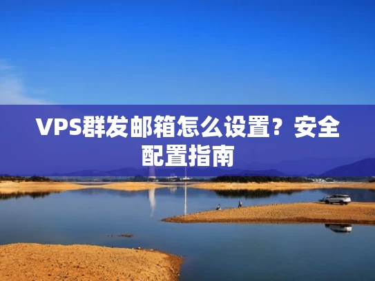 VPS群发邮箱怎么设置？安全配置指南