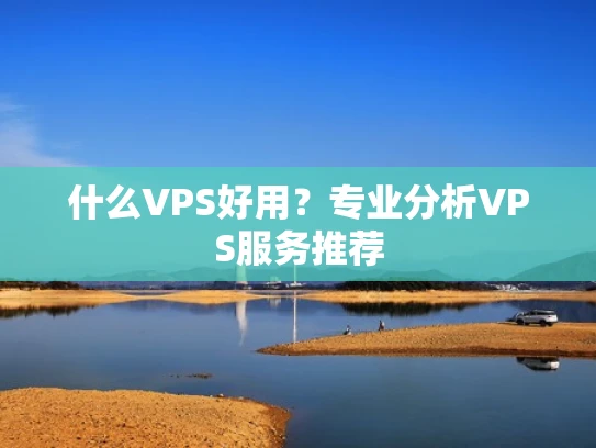 什么VPS好用？专业分析VPS服务推荐