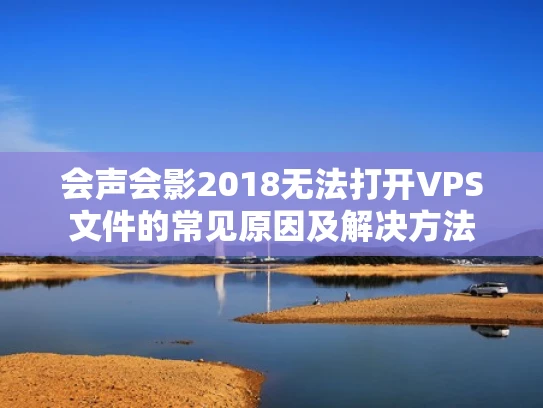会声会影2018无法打开VPS文件的常见原因及解决方法