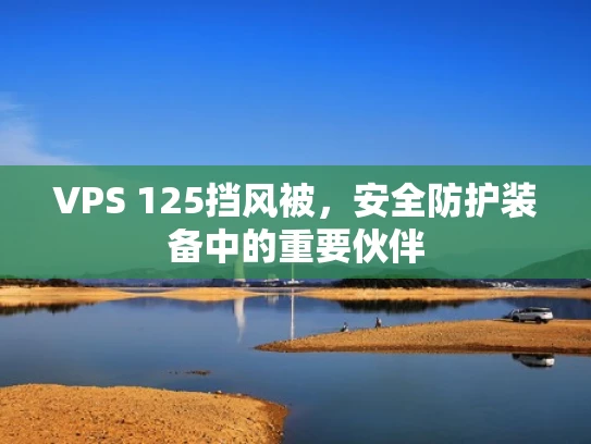 VPS 125挡风被，安全防护装备中的重要伙伴