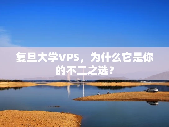 复旦大学VPS，为什么它是你的不二之选？
