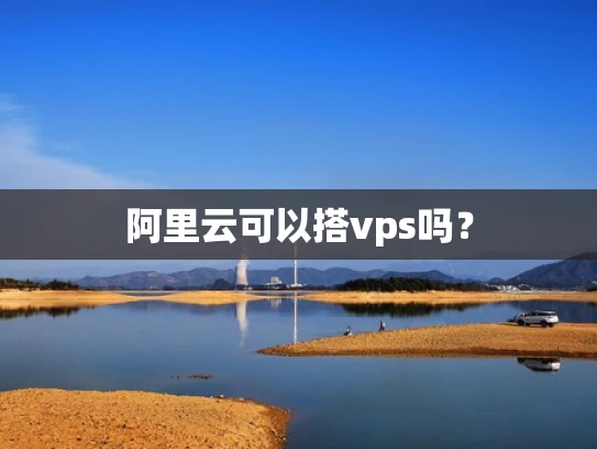 阿里云可以搭vps吗？