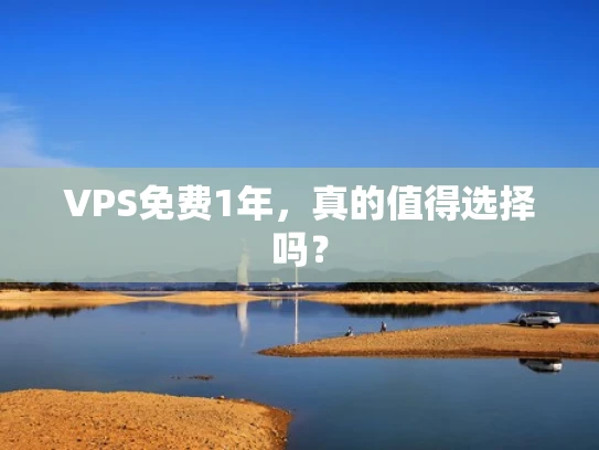 VPS免费1年，真的值得选择吗？