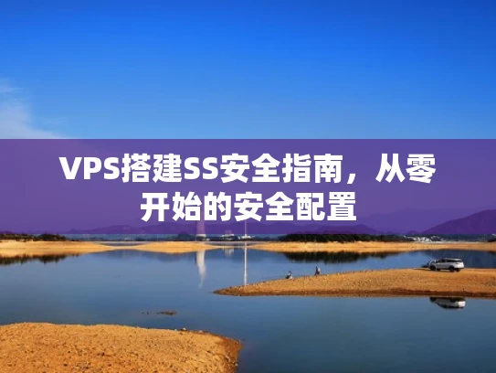VPS搭建SS安全指南，从零开始的安全配置