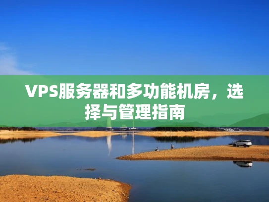 VPS服务器和多功能机房，选择与管理指南