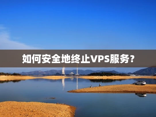 如何安全地终止VPS服务？
